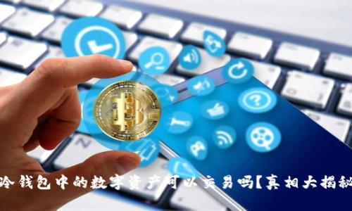 冷钱包中的数字资产可以交易吗？真相大揭秘