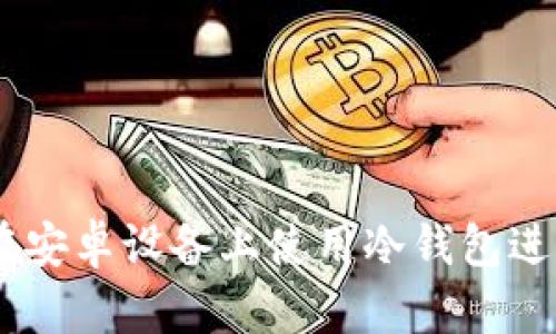 全面解析：如何在安卓设备上使用冷钱包进行加密货币存储