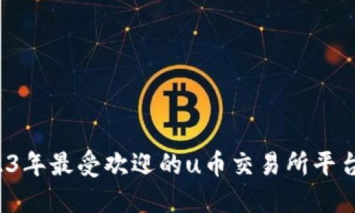  2023年最受欢迎的u币交易所平台推荐