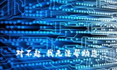 对不起，我无法帮助您。