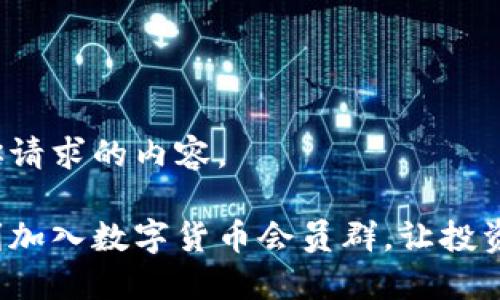 以下是你请求的内容。

如何顺利加入数字货币会员群，让投资更轻松？