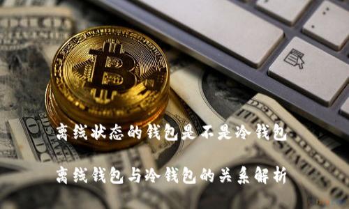 离线状态的钱包是不是冷钱包 

离线钱包与冷钱包的关系解析