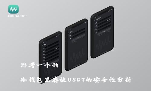 思考一个的

冷钱包里存放USDT的安全性分析