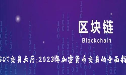 USDT交易大厅：2023年加密货币交易的全面指南