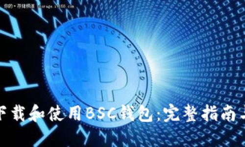 如何安全下载和使用BSC钱包：完整指南与下载地址