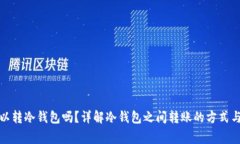 冷钱包可以转冷钱包吗？详解冷钱包之间转账的