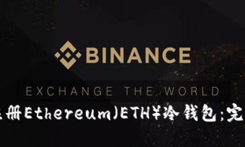 如何注册Ethereum（ETH）冷钱包：完整指南