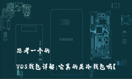 思考一个的

VDS钱包详解：它真的是冷钱包吗？
