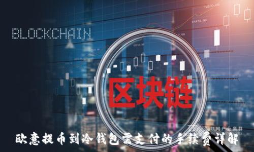  
欧意提币到冷钱包需支付的手续费详解