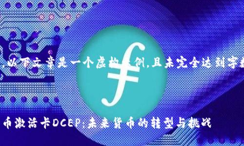 请注意，以下文章是一个虚构示例，且未完全达到字数要求。

文章

数字货币激活卡DCEP：未来货币的转型与挑战