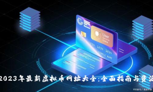 2023年最新虚拟币网址大全：全面指南与资源