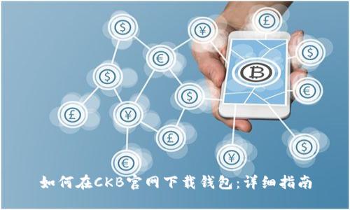 如何在CKB官网下载钱包：详细指南