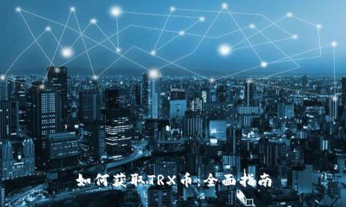 如何获取TRX币：全面指南