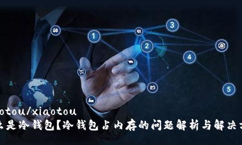 xiaotou/xiaotou
什么是冷钱包？冷钱包占内存的问题解析与解决方案