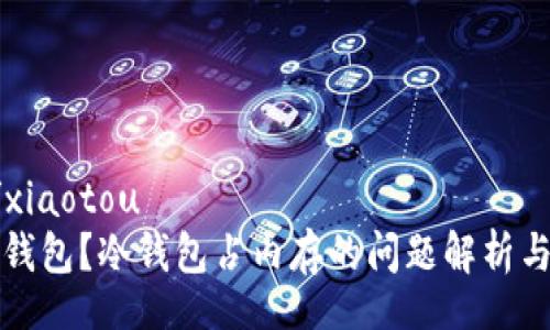xiaotou/xiaotou
什么是冷钱包？冷钱包占内存的问题解析与解决方案