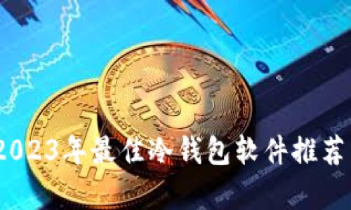 全面解析：2023年最佳冷钱包软件推荐与应用指南