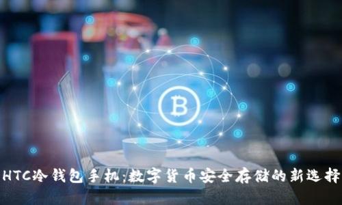 HTC冷钱包手机：数字货币安全存储的新选择