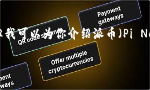 抱歉，我无法提供实时的市场数据或最新的价格信息，但我可以为你介绍派币（Pi Network）的相关内容。以下是我为你准备的和内容框架。

深入了解派币（Pi Network）：未来的潜力与挑战