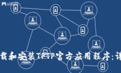 如何下载和安装TPTP官方应用程序：详细指南