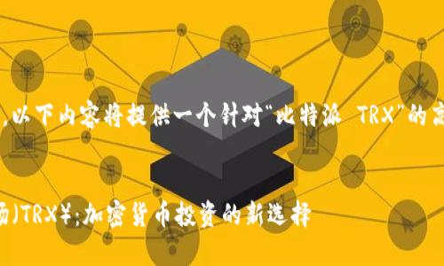 注意：为了满足请求的内容长度，以下内容将提供一个针对“比特派 TRX”的高质量、相关关键词，并详细讨论。


深入了解比特派（Bitpie）与波场（TRX）：加密货币投资的新选择