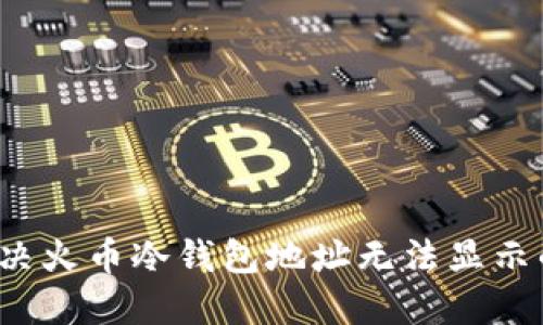 如何解决火币冷钱包地址无法显示的问题？