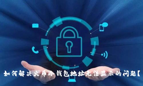 如何解决火币冷钱包地址无法显示的问题？