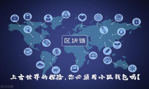 上古世界的探险，你必须用小狐钱包吗？