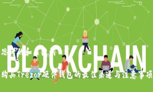 思考的和关键词
购买Trezor硬件钱包的最佳渠道与注意事项