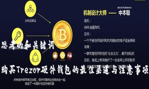 思考的和关键词
购买Trezor硬件钱包的最佳渠道与注意事项