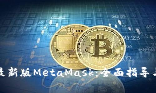 如何下载安装最新版MetaMask：全面指导与常见问题解答