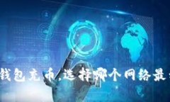 小狐钱包充币，选择哪个网络最划算？