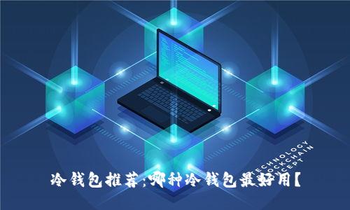 冷钱包推荐：哪种冷钱包最好用？