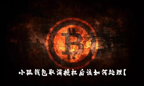 小狐钱包取消授权后该如何处理？