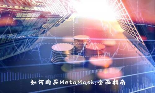 如何购买MetaMask：全面指南