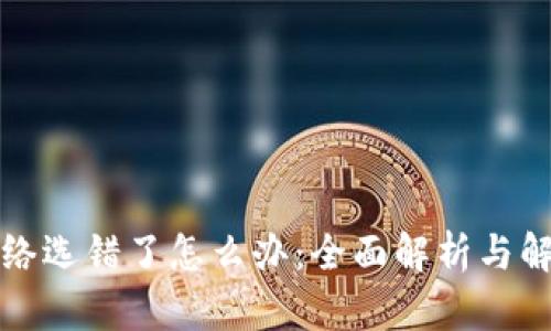 提币网络选错了怎么办：全面解析与解决方案