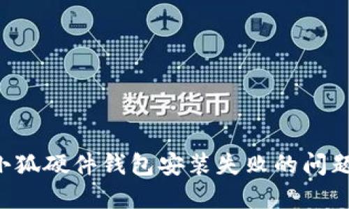 如何解决小狐硬件钱包安装失败的问题：全面指南