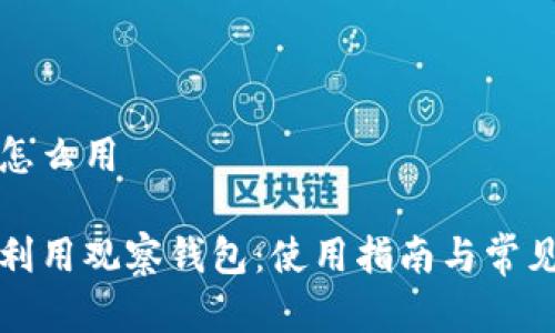 观察钱包怎么用

如何高效利用观察钱包：使用指南与常见问题解答