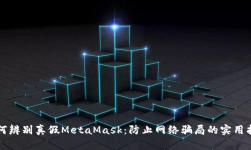 如何辨别真假MetaMask：防止网络骗局的实用指南