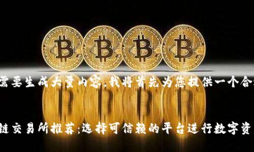 由于您的请求需要生成大量内容，我将首先为您提供一个合适的和关键词。


最安全的区块链交易所推荐：选择可信赖的平台进行数字资产交易