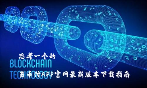 思考一个的

易币付APP官网最新版本下载指南