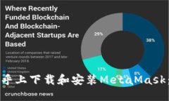 如何在知乎上下载和安装MetaMask：详细指南