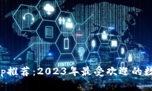 数字钱包App推荐：2023年最受欢迎的数字钱包应用