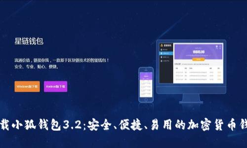 下载小狐钱包3.2：安全、便捷、易用的加密货币钱包