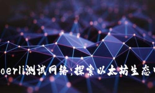 小狐钱包Goerli测试网络：探索以太坊生态中的新选择