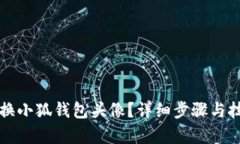 如何更换小狐钱包头像?详细步骤与技巧解析
