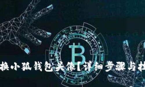 如何更换小狐钱包头像？详细步骤与技巧解析