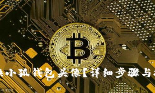 如何更换小狐钱包头像？详细步骤与技巧解析