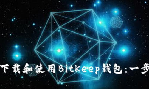 : 如何下载和使用BitKeep钱包：一步步指南