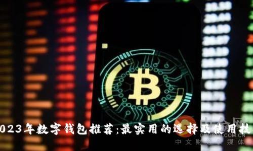 2023年数字钱包推荐：最实用的选择及使用技巧