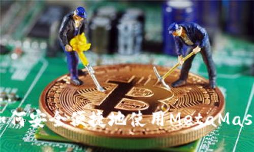 国内用户如何安全便捷地使用MetaMask：详尽指南